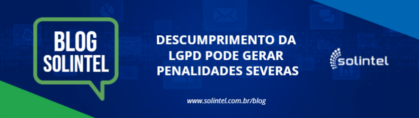 Blog Solintel: DESCUMPRIMENTO DA LGPD PODE GERAR PENALIDADES SEVERAS