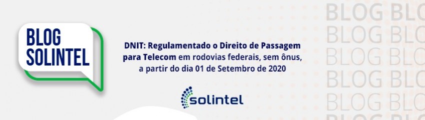 DNIT: Regulamentado o Direito de Passagem para Telecom em rodovias federais, sem nus, a partir do dia 01 de Setembro de 2020