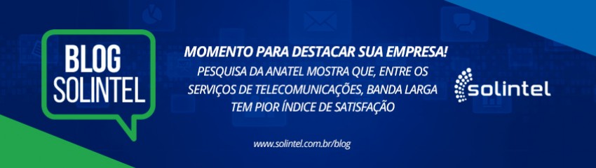 Blog Solintel: MOMENTO PARA DESTACAR SUA EMPRESA! Pesquisa da Anatel mostra que, entre os serviços de telecomunicações, banda larga tem pior índice de satisfação