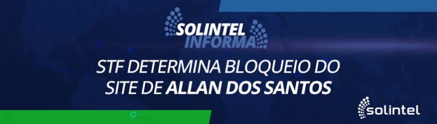 Solintel Informa:  STF determina bloqueio do site de Allan dos Santos