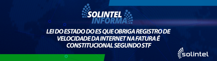 Solintel Informa: LEI DO ES QUE OBRIGA REGISTRO DE VELOCIDADE DA INTERNET NA FATURA  CONSTITUCIONALSEGUNDO STF