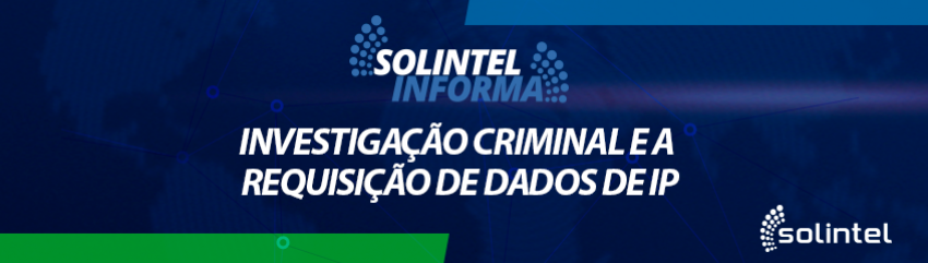 Solintel Informa: REQUISIO DE DADOS GENRICA EM INVESTIGAO CRIMINAL.