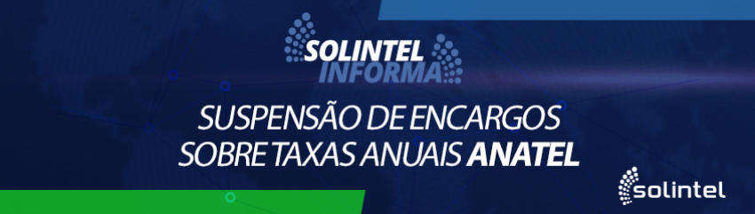 Solintel Informa: SUSPENSO DE ENCARGOS SOBRE TAXAS ANUAIS ANATEL