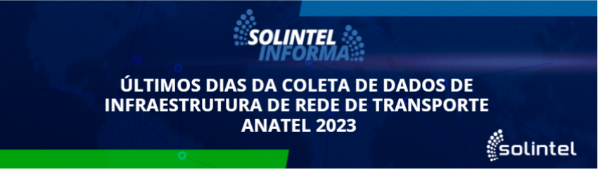 Solintel Informa: LTIMOS DIAS DA COLETA DE DADOS DE INFRAESTRUTURA DE REDE DE TRANSPORTE ANATEL 2023