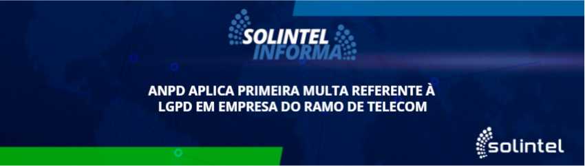 Solintel Informa: ANPD APLICA PRIMEIRA MULTA REFERENTE  LGPD EM EMPRESA DO RAMO DE TELECOM